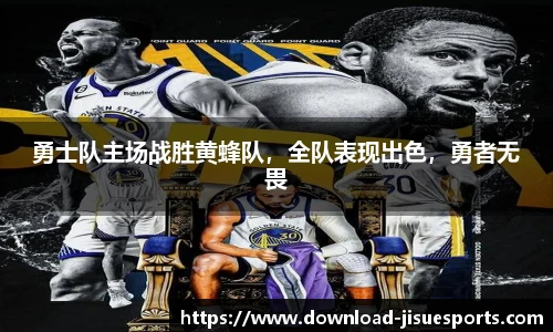 勇士队主场战胜黄蜂队,全队表现出色,勇者无畏