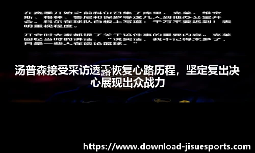 汤普森接受采访透露恢复心路历程,坚定复出决心展现出众战力