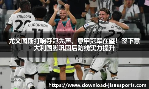 尤文图斯打响夺冠先声、意甲冠军在望!签下意大利国脚巩固后防线实力提升