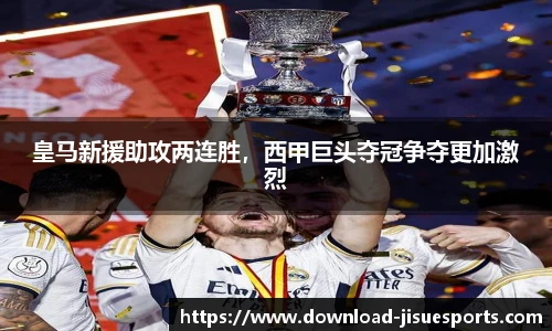 皇马新援助攻两连胜,西甲巨头夺冠争夺更加激烈