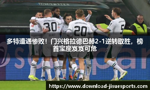 多特遭遇惨败!门兴格拉德巴赫2-1逆转取胜,榜首宝座岌岌可危