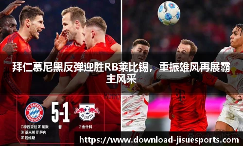 拜仁慕尼黑反弹迎胜RB莱比锡,重振雄风再展霸主风采