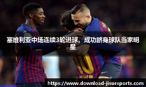 塞维利亚中场连续3轮进球,成功跻身球队当家明星