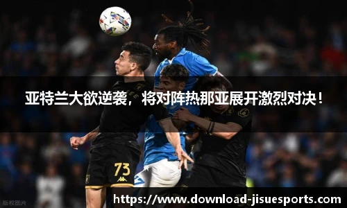 亚特兰大欲逆袭,将对阵热那亚展开激烈对决!