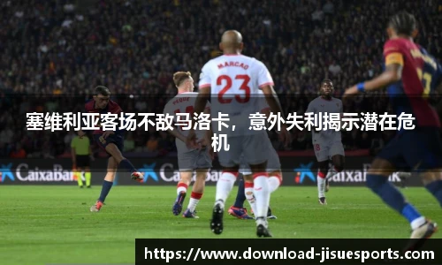 塞维利亚客场不敌马洛卡,意外失利揭示潜在危机