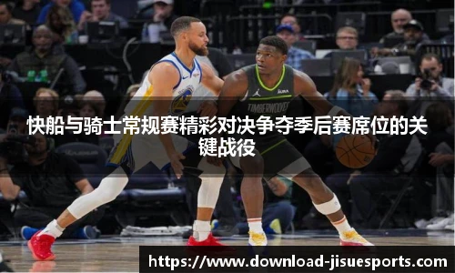 快船与骑士常规赛精彩对决争夺季后赛席位的关键战役
