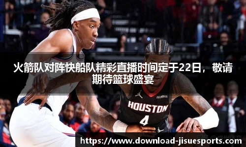 火箭队对阵快船队精彩直播时间定于22日,敬请期待篮球盛宴
