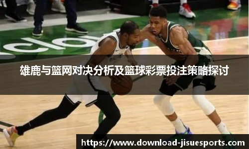 雄鹿与篮网对决分析及篮球彩票投注策略探讨