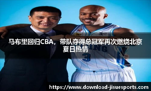 马布里回归CBA,带队夺得总冠军再次燃烧北京夏日热情