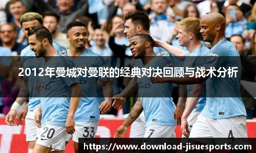 2012年曼城对曼联的经典对决回顾与战术分析
