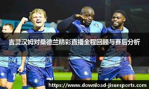 吉灵汉姆对桑德兰精彩直播全程回顾与赛后分析