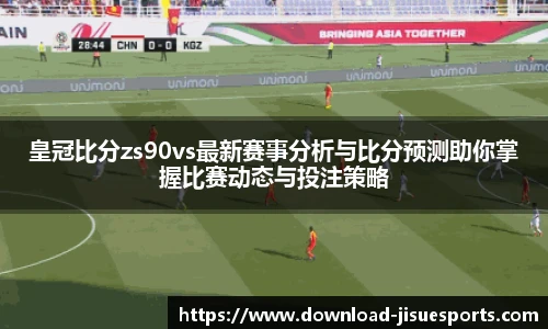 皇冠比分zs90vs最新赛事分析与比分预测助你掌握比赛动态与投注策略