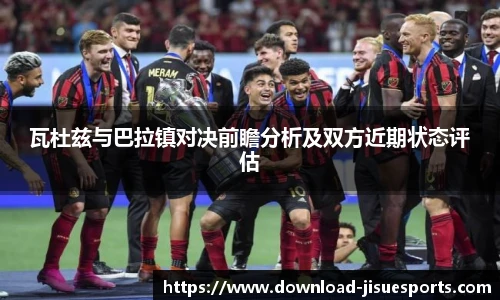 瓦杜兹与巴拉镇对决前瞻分析及双方近期状态评估