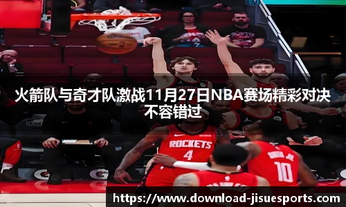 火箭队与奇才队激战11月27日NBA赛场精彩对决不容错过