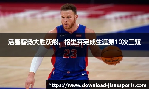 活塞客场大胜灰熊,格里芬完成生涯第10次三双