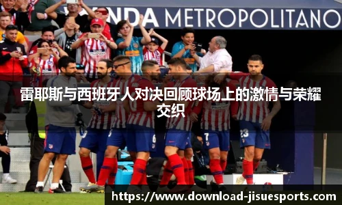 雷耶斯与西班牙人对决回顾球场上的激情与荣耀交织