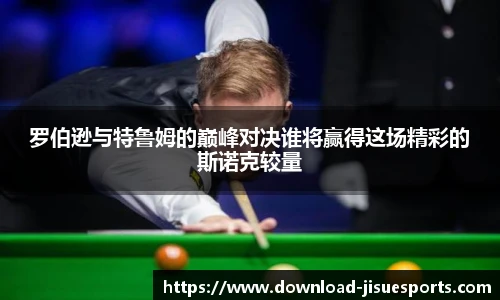 罗伯逊与特鲁姆的巅峰对决谁将赢得这场精彩的斯诺克较量