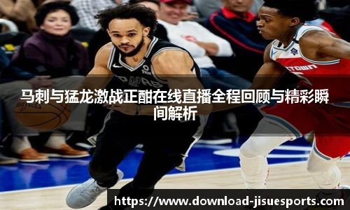 马刺与猛龙激战正酣在线直播全程回顾与精彩瞬间解析
