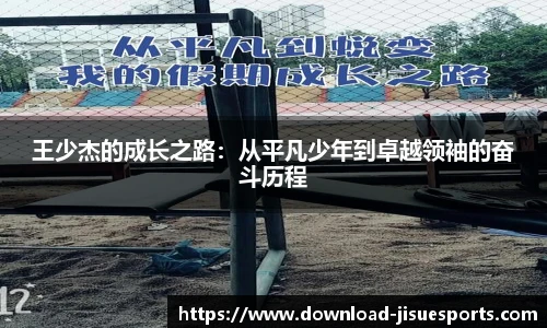 王少杰的成长之路:从平凡少年到卓越领袖的奋斗历程