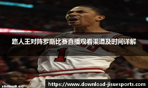 路人王对阵罗斯比赛直播观看渠道及时间详解