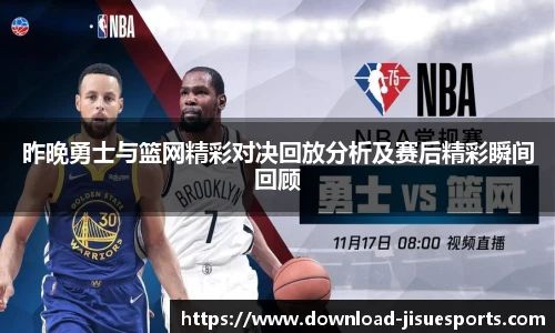 昨晚勇士与篮网精彩对决回放分析及赛后精彩瞬间回顾