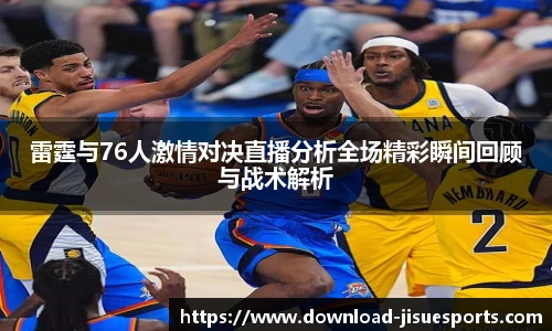 雷霆与76人激情对决直播分析全场精彩瞬间回顾与战术解析